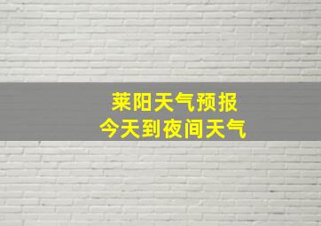 莱阳天气预报今天到夜间天气