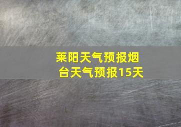 莱阳天气预报烟台天气预报15天