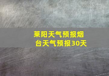 莱阳天气预报烟台天气预报30天