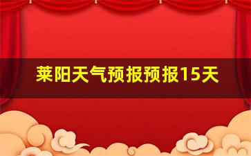 莱阳天气预报预报15天