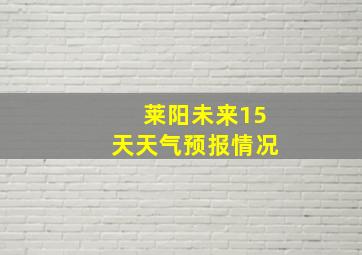 莱阳未来15天天气预报情况