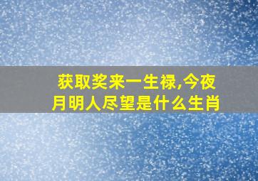 获取奖来一生禄,今夜月明人尽望是什么生肖