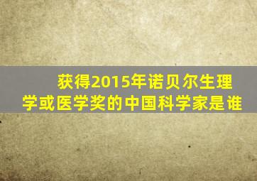 获得2015年诺贝尔生理学或医学奖的中国科学家是谁