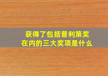 获得了包括普利策奖在内的三大奖项是什么