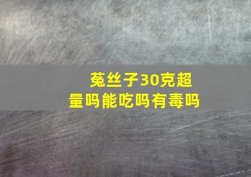 菟丝子30克超量吗能吃吗有毒吗