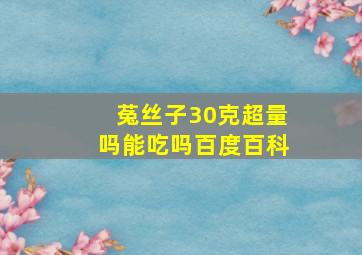 菟丝子30克超量吗能吃吗百度百科