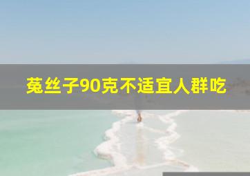 菟丝子90克不适宜人群吃