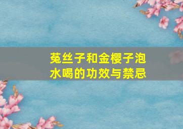 菟丝子和金樱子泡水喝的功效与禁忌