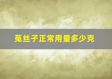 菟丝子正常用量多少克