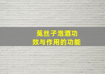 菟丝子泡酒功效与作用的功能