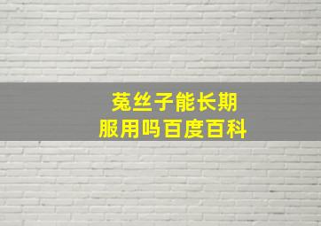 菟丝子能长期服用吗百度百科