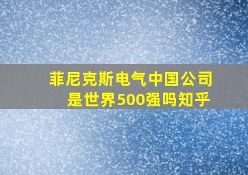 菲尼克斯电气中国公司是世界500强吗知乎