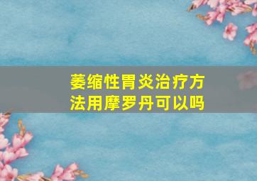 萎缩性胃炎治疗方法用摩罗丹可以吗