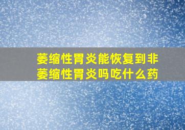 萎缩性胃炎能恢复到非萎缩性胃炎吗吃什么药