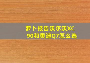 萝卜报告沃尔沃XC90和奥迪Q7怎么选