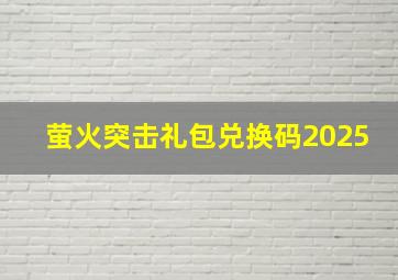 萤火突击礼包兑换码2025