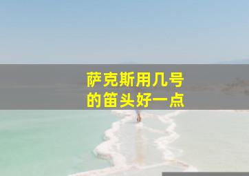 萨克斯用几号的笛头好一点