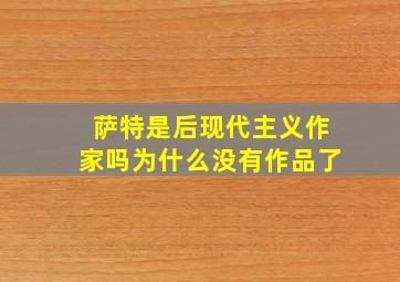 萨特是后现代主义作家吗为什么没有作品了