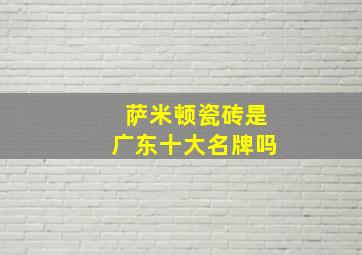 萨米顿瓷砖是广东十大名牌吗