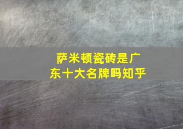 萨米顿瓷砖是广东十大名牌吗知乎