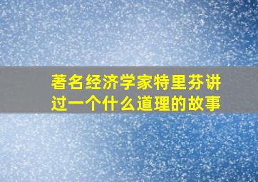 著名经济学家特里芬讲过一个什么道理的故事