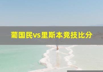 葡国民vs里斯本竞技比分