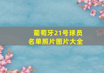 葡萄牙21号球员名单照片图片大全