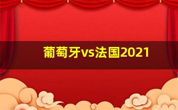 葡萄牙vs法国2021