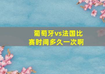 葡萄牙vs法国比赛时间多久一次啊