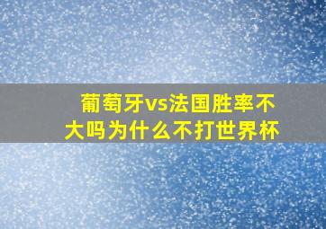 葡萄牙vs法国胜率不大吗为什么不打世界杯