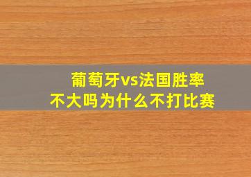 葡萄牙vs法国胜率不大吗为什么不打比赛