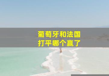 葡萄牙和法国打平哪个赢了