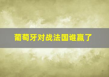 葡萄牙对战法国谁赢了