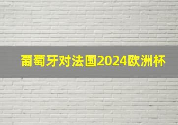 葡萄牙对法国2024欧洲杯