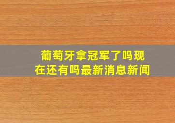 葡萄牙拿冠军了吗现在还有吗最新消息新闻