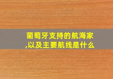 葡萄牙支持的航海家,以及主要航线是什么