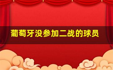 葡萄牙没参加二战的球员