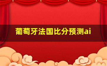 葡萄牙法国比分预测ai