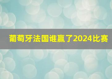 葡萄牙法国谁赢了2024比赛