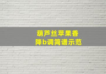 葫芦丝苹果香降b调简谱示范