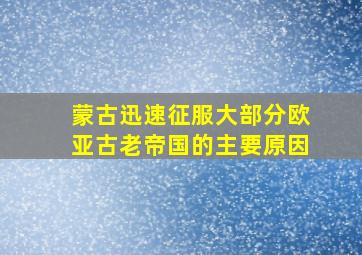 蒙古迅速征服大部分欧亚古老帝国的主要原因