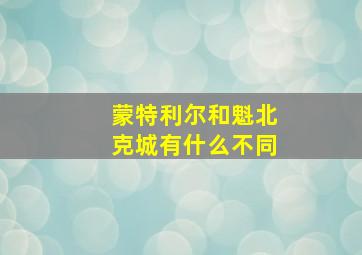 蒙特利尔和魁北克城有什么不同