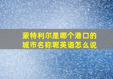 蒙特利尔是哪个港口的城市名称呢英语怎么说