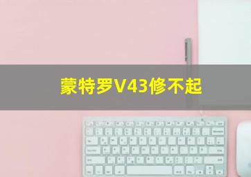 蒙特罗V43修不起