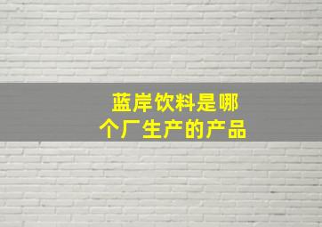 蓝岸饮料是哪个厂生产的产品