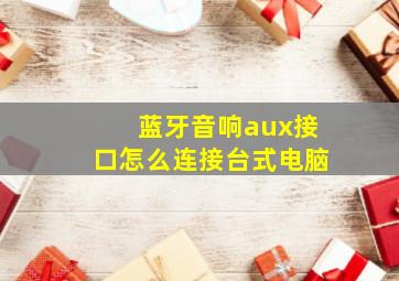 蓝牙音响aux接口怎么连接台式电脑