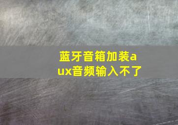 蓝牙音箱加装aux音频输入不了