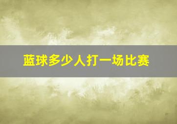 蓝球多少人打一场比赛