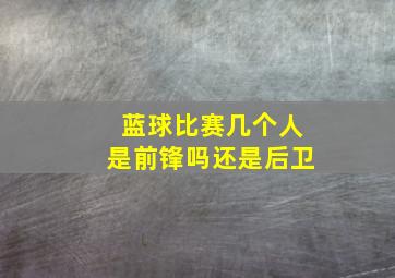 蓝球比赛几个人是前锋吗还是后卫