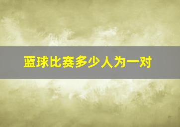 蓝球比赛多少人为一对